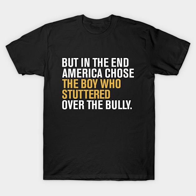 But In The End America Chose The Boy Who Stuttered Over The Bully T-Shirt by dznbx